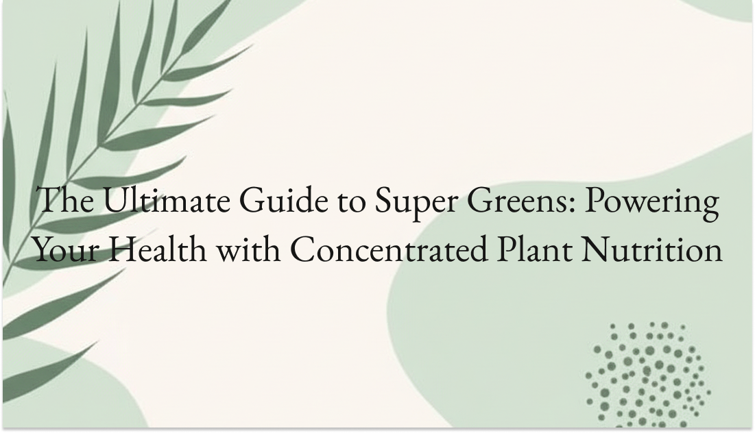 The Ultimate Guide to Super Greens: Powering Your Health with Concentrated Plant Nutrition