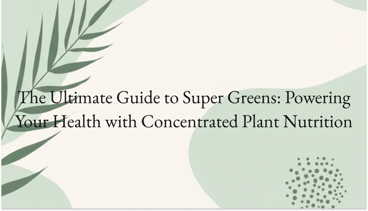 The Ultimate Guide to Super Greens: Powering Your Health with Concentrated Plant Nutrition