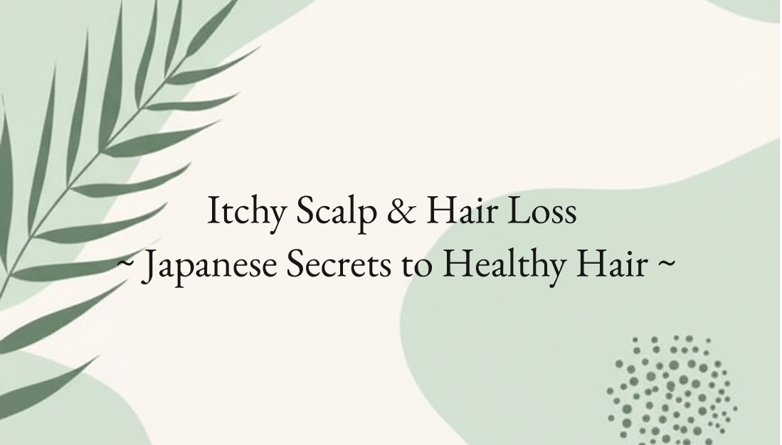 Itchy Scalp & Hair Loss  ~ Japanese Secrets to Healthy Hair ~