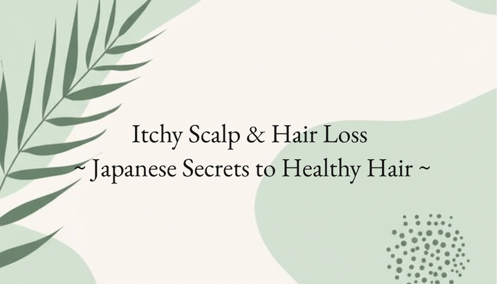 Itchy Scalp & Hair Loss  ~ Japanese Secrets to Healthy Hair ~